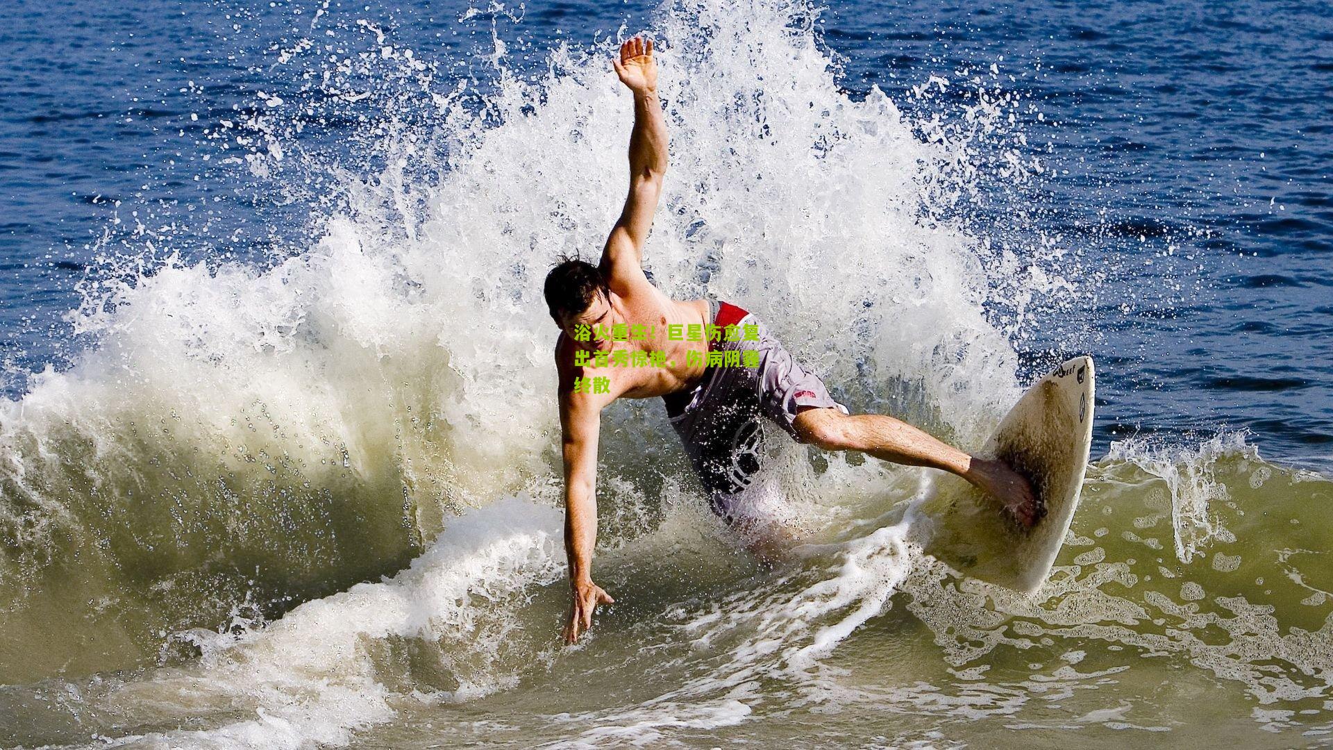 浴火重生!巨星伤愈复出首秀惊艳,伤病阴霾终散